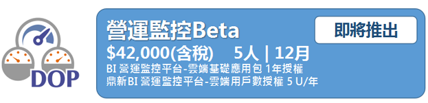 營運監控Beta$40,000      5人 | 12月   BI 營運監控平台-雲端基礎應用包 1年授權     鼎新BI 營運監控平台-雲端用戶數授權 5 U/年
