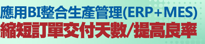 應用BI整合生產管理(ERP+MES)，有效縮短訂單交付天數與提高良率